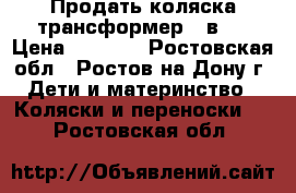 Продать коляска-трансформер 3 в 1 › Цена ­ 2 500 - Ростовская обл., Ростов-на-Дону г. Дети и материнство » Коляски и переноски   . Ростовская обл.